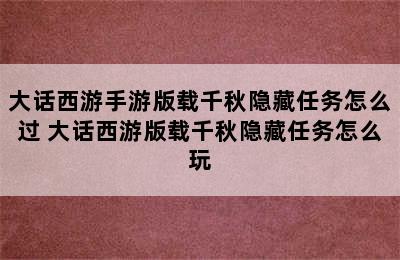 大话西游手游版载千秋隐藏任务怎么过 大话西游版载千秋隐藏任务怎么玩